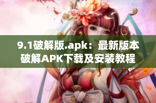 9.1破解版.apk：最新版本破解APK下载及安装教程