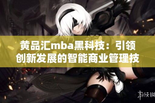 黄品汇mba黑科技：引领创新发展的智能商业管理技术