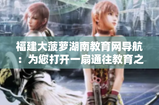 福建大菠萝湖南教育网导航：为您打开一扇通往教育之门的窗户