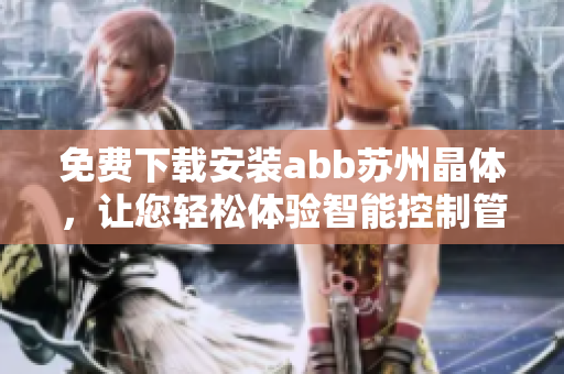 免费下载安装abb苏州晶体，让您轻松体验智能控制管理