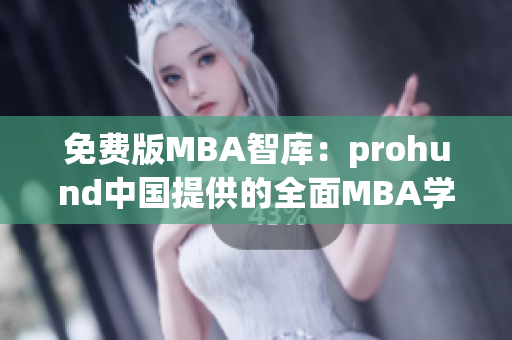 免费版MBA智库：prohund中国提供的全面MBA学习资源