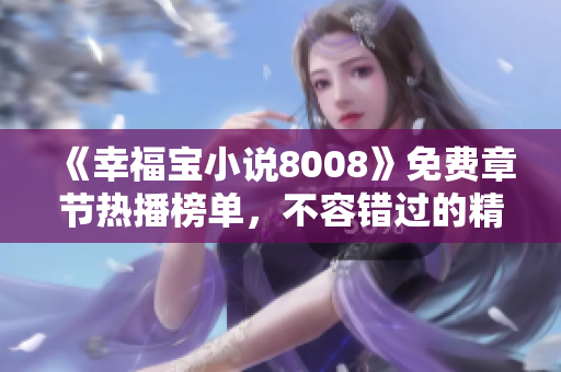 《幸福宝小说8008》免费章节热播榜单，不容错过的精彩故事引领你探寻幸福密码