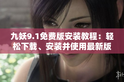 九妖9.1免费版安装教程：轻松下载、安装并使用最新版本【详细步骤】