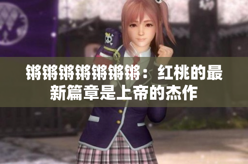 锵锵锵锵锵锵锵：红桃的最新篇章是上帝的杰作