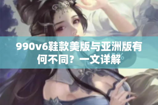 990v6鞋款美版与亚洲版有何不同？一文详解