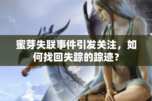 蜜芽失联事件引发关注，如何找回失踪的踪迹？