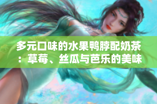 多元口味的水果鸭脖配奶茶：草莓、丝瓜与芭乐的美味组合