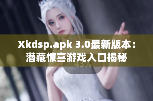 Xkdsp.apk 3.0最新版本：潜藏惊喜游戏入口揭秘