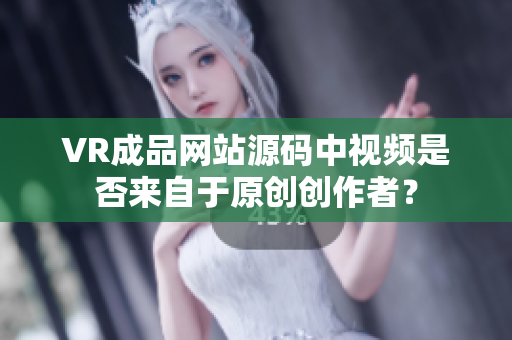 VR成品网站源码中视频是否来自于原创创作者？
