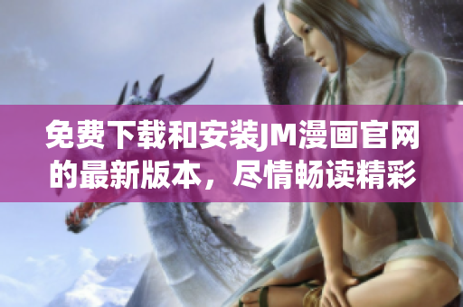 免费下载和安装JM漫画官网的最新版本，尽情畅读精彩漫画