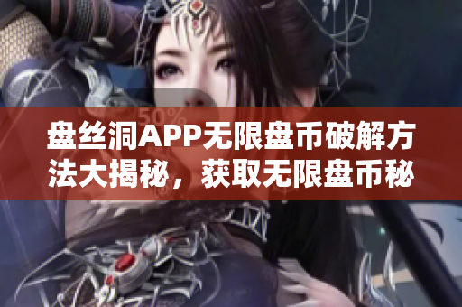盘丝洞APP无限盘币破解方法大揭秘，获取无限盘币秘籍，让你畅享更多功能