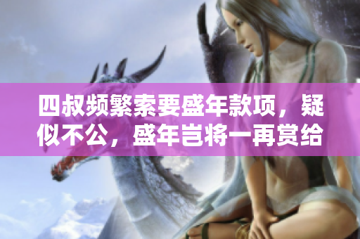 四叔频繁索要盛年款项，疑似不公，盛年岂将一再赏给他？