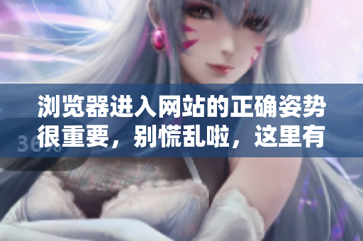 浏览器进入网站的正确姿势很重要，别慌乱啦，这里有关于进入网站的一些小贴士！