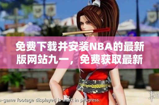 免费下载并安装NBA的最新版网站九一，免费获取最新的NBA比赛资讯