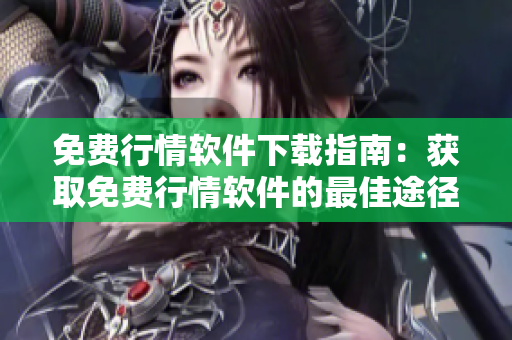 免费行情软件下载指南：获取免费行情软件的最佳途径