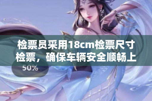 检票员采用18cm检票尺寸检票，确保车辆安全顺畅上车