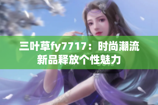 三叶草fy7717：时尚潮流新品释放个性魅力