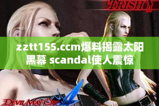 zztt155.ccm爆料揭露太阳黑幕 scandal使人震惊