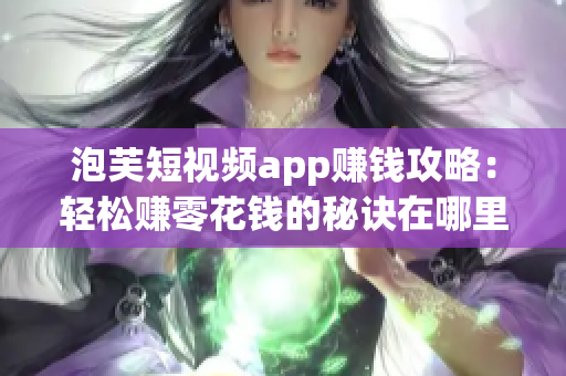 泡芙短视频app赚钱攻略：轻松赚零花钱的秘诀在哪里？
