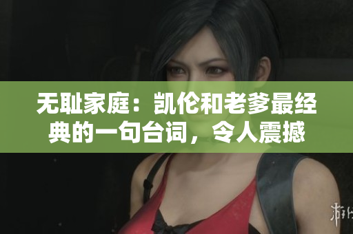 无耻家庭：凯伦和老爹最经典的一句台词，令人震撼