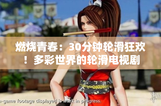 燃烧青春：30分钟轮滑狂欢！多彩世界的轮滑电视剧