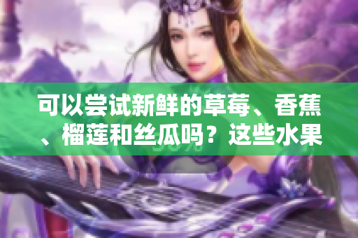 可以尝试新鲜的草莓、香蕉、榴莲和丝瓜吗？这些水果适合十八岁的人食用吗？