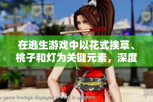 在逃生游戏中以花式挨草、桃子和灯为关键元素，深度体验游戏乐趣