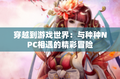穿越到游戏世界：与种种NPC相遇的精彩冒险
