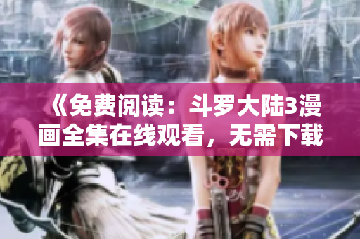 《免费阅读：斗罗大陆3漫画全集在线观看，无需下载！》