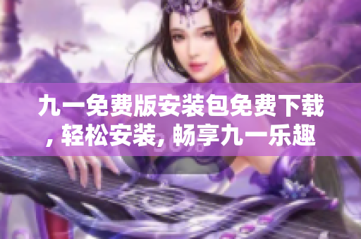 九一免费版安装包免费下载, 轻松安装, 畅享九一乐趣!