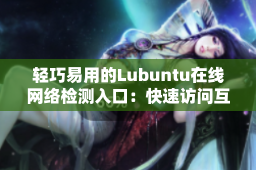 轻巧易用的Lubuntu在线网络检测入口：快速访问互联网的便捷方式