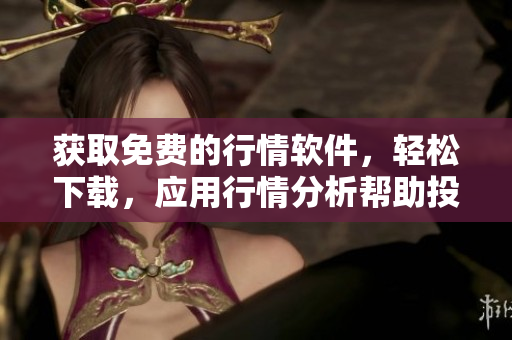 获取免费的行情软件，轻松下载，应用行情分析帮助投资者