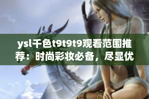 ysl千色t9t9t9观看范围推荐：时尚彩妆必备，尽显优雅魅力