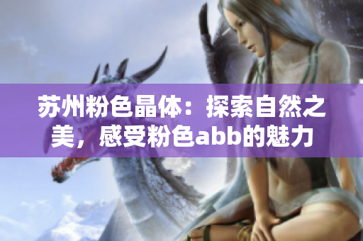 苏州粉色晶体：探索自然之美，感受粉色abb的魅力