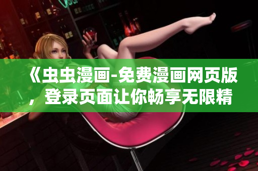 《虫虫漫画-免费漫画网页版，登录页面让你畅享无限精彩漫画世界》