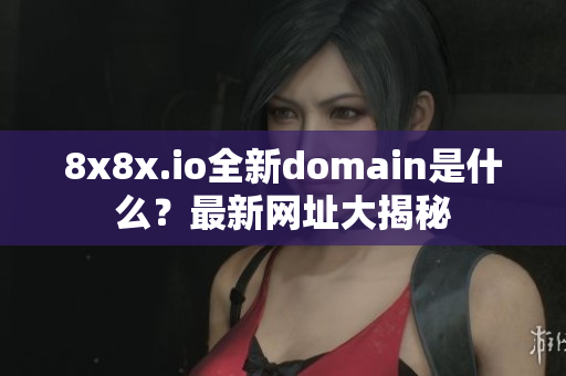 8x8x.io全新domain是什么？最新网址大揭秘