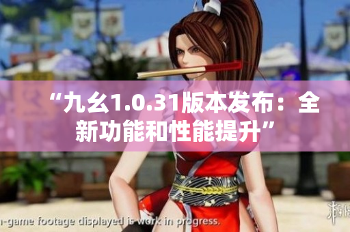 “九幺1.0.31版本发布：全新功能和性能提升”