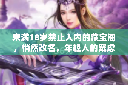 未满18岁禁止入内的藏宝阁，悄然改名，年轻人的疑虑与热议