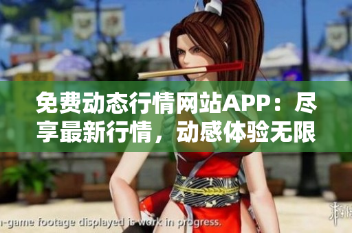 免费动态行情网站APP：尽享最新行情，动感体验无限