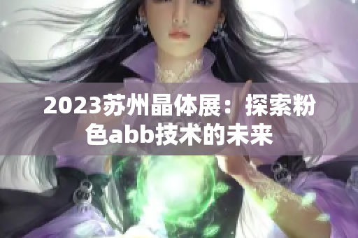 2023苏州晶体展：探索粉色abb技术的未来