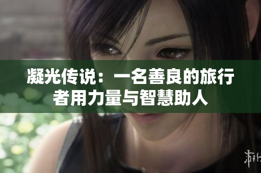 凝光传说：一名善良的旅行者用力量与智慧助人