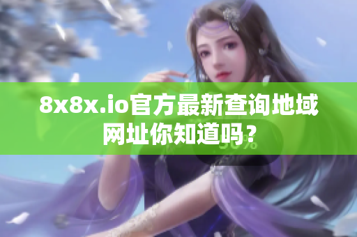 8x8x.io官方最新查询地域网址你知道吗？
