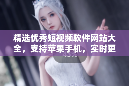 精选优秀短视频软件网站大全，支持苹果手机，实时更新最新版本推荐