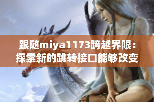 跟随miya1173跨越界限：探索新的跳转接口能够改变日常生活