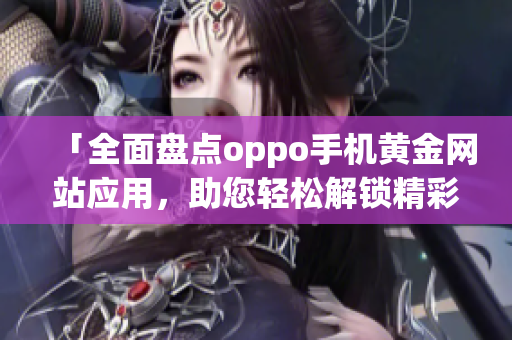 「全面盘点oppo手机黄金网站应用，助您轻松解锁精彩体验！」