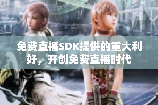 免费直播SDK提供的重大利好，开创免费直播时代