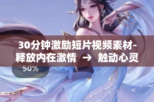 30分钟激励短片视频素材-释放内在激情  →  触动心灵：激励30分钟短片视频素材，激发潜能