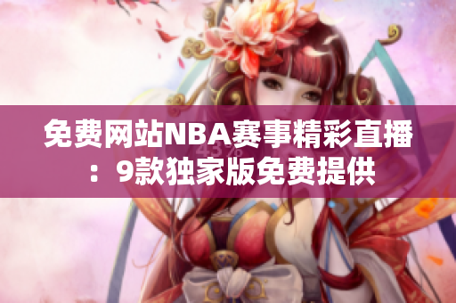 免费网站NBA赛事精彩直播：9款独家版免费提供