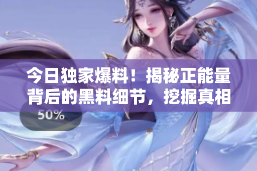 今日独家爆料！揭秘正能量背后的黑料细节，挖掘真相！