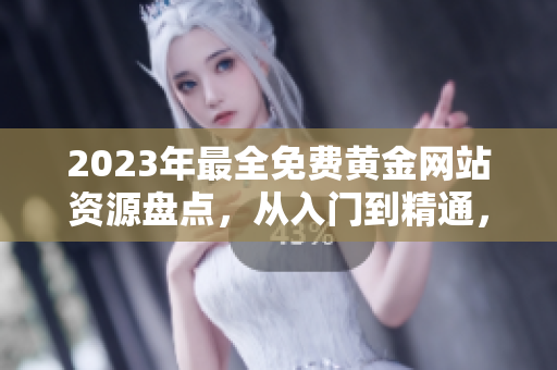 2023年最全免费黄金网站资源盘点，从入门到精通，带你探索黄金投资新机遇